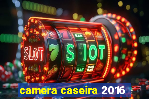 camera caseira 2016